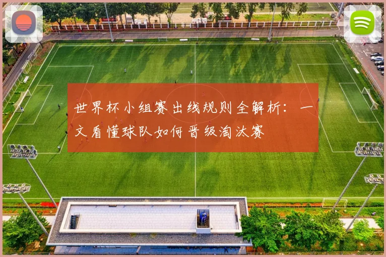 世界杯小组赛出线规则全解析：一文看懂球队如何晋级淘汰赛