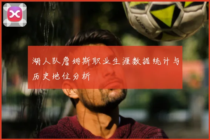 湖人队詹姆斯职业生涯数据统计与历史地位分析