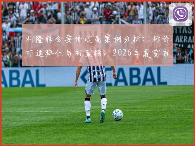 科隆转会要价过高案例分析：标价吓退拜仁与布莱顿，2026年夏窗市场动态解读