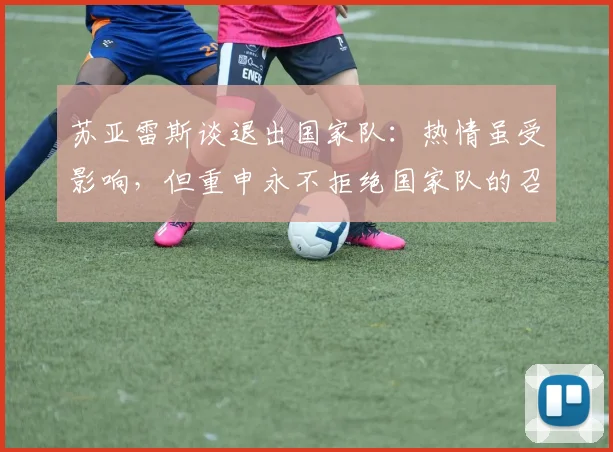 苏亚雷斯谈退出国家队：热情虽受影响，但重申永不拒绝国家队的召唤