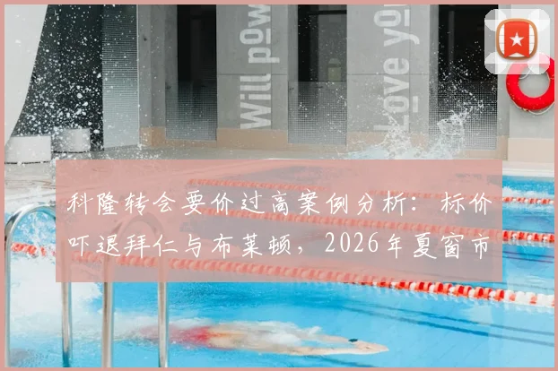 科隆转会要价过高案例分析:标价吓退拜仁与布莱顿,2026年夏窗市场动态解读
