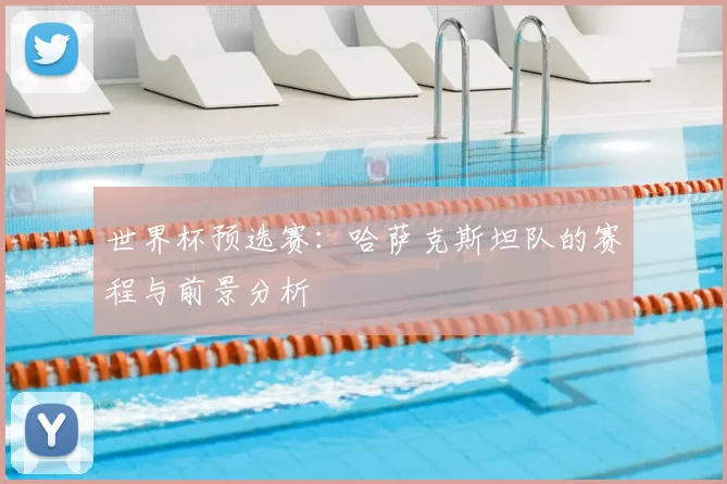 世界杯预选赛:哈萨克斯坦队的赛程与前景分析