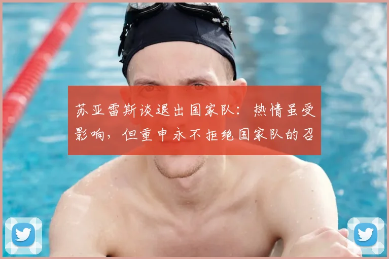 苏亚雷斯谈退出国家队:热情虽受影响,但重申永不拒绝国家队的召唤
